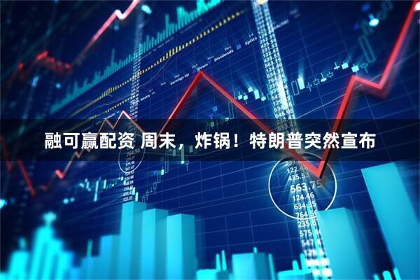 融可赢配资 周末，炸锅！特朗普突然宣布