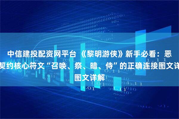 中信建投配资网平台 《黎明游侠》新手必看：恶龙契约核心符文“召唤、祭、暗、侍”的正确连接图文详解