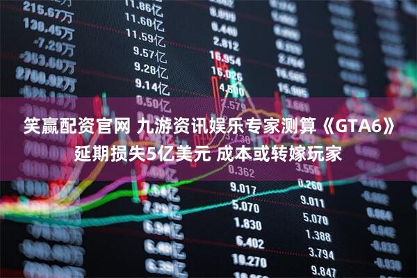 笑赢配资官网 九游资讯娱乐专家测算《GTA6》延期损失5亿美元 成本或转嫁玩家