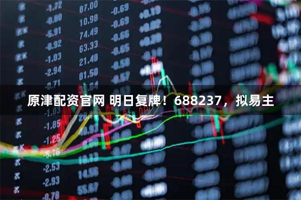 原津配资官网 明日复牌！688237，拟易主