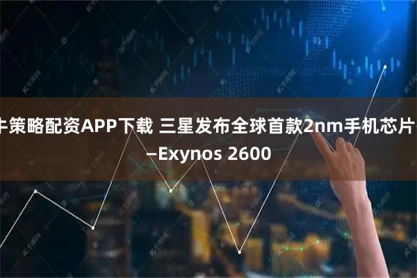 牛策略配资APP下载 三星发布全球首款2nm手机芯片——Exynos 2600