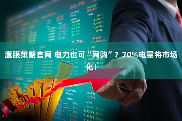 鹰眼策略官网 电力也可“网购”？70%电量将市场化！