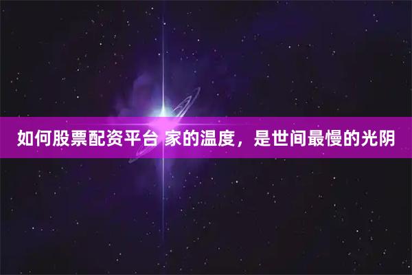 如何股票配资平台 家的温度，是世间最慢的光阴